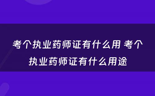 考个执业药师证有什么用 考个执业药师证有什么用途