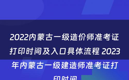 2022内蒙古一级造价师准考证打印时间及入口具体流程 2023年内蒙古一级建造师准考证打印时间