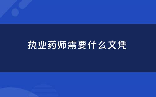 执业药师需要什么文凭 