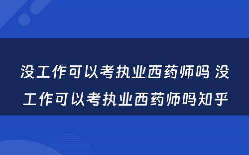 没工作可以考执业西药师吗 没工作可以考执业西药师吗知乎