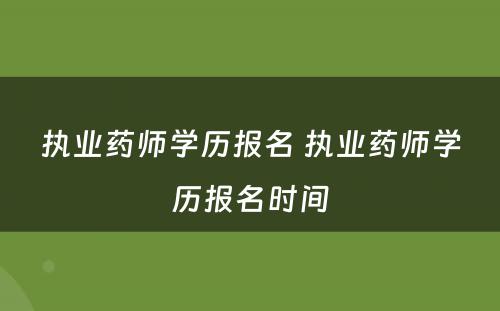 执业药师学历报名 执业药师学历报名时间