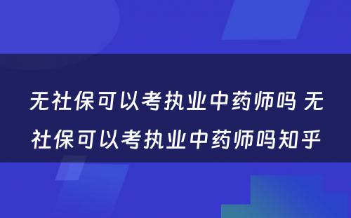 无社保可以考执业中药师吗 无社保可以考执业中药师吗知乎