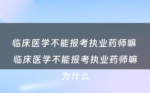 临床医学不能报考执业药师嘛 临床医学不能报考执业药师嘛为什么