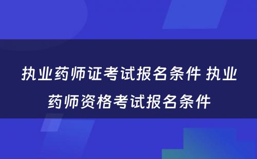 执业药师证考试报名条件 执业药师资格考试报名条件