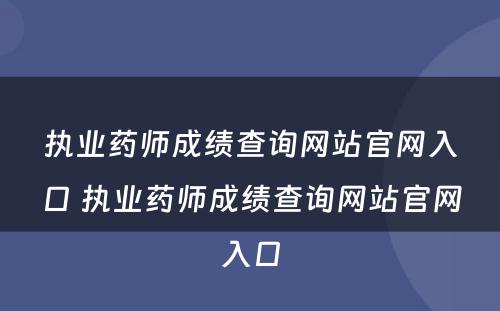 执业药师成绩查询网站官网入口 执业药师成绩查询网站官网入口