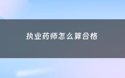 执业药师怎么算合格 