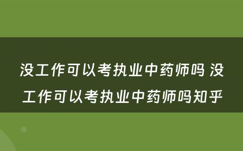 没工作可以考执业中药师吗 没工作可以考执业中药师吗知乎