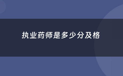 执业药师是多少分及格 