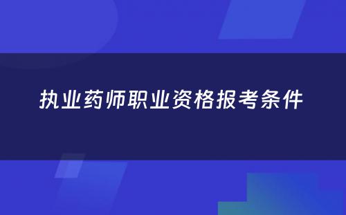 执业药师职业资格报考条件 