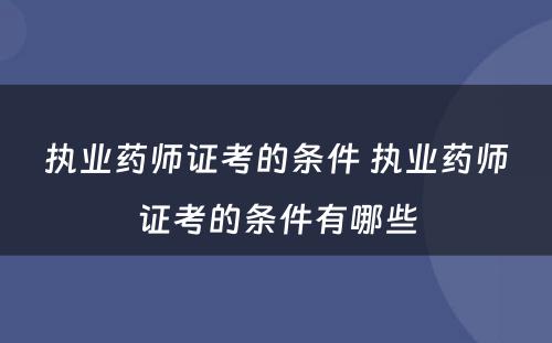 执业药师证考的条件 执业药师证考的条件有哪些