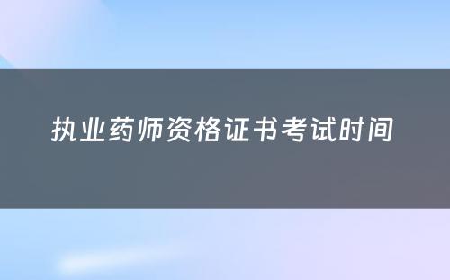 执业药师资格证书考试时间 