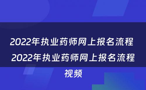 2022年执业药师网上报名流程 2022年执业药师网上报名流程视频