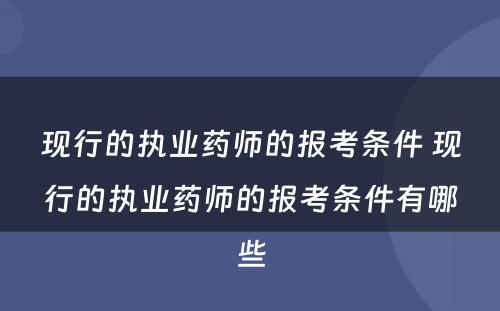 现行的执业药师的报考条件 现行的执业药师的报考条件有哪些