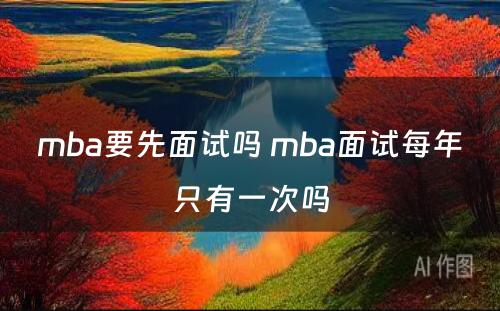 mba要先面试吗 mba面试每年只有一次吗