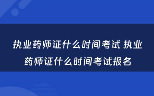 执业药师证什么时间考试 执业药师证什么时间考试报名