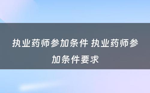 执业药师参加条件 执业药师参加条件要求