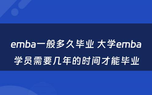 emba一般多久毕业 大学emba学员需要几年的时间才能毕业