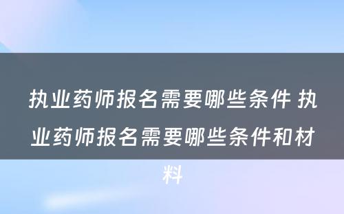 执业药师报名需要哪些条件 执业药师报名需要哪些条件和材料