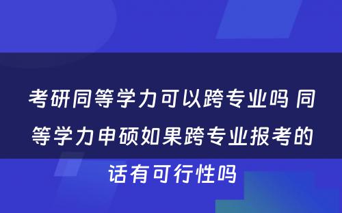 考研同等学力可以跨专业吗 同等学力申硕如果跨专业报考的话有可行性吗