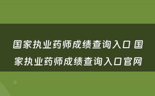 国家执业药师成绩查询入口 国家执业药师成绩查询入口官网