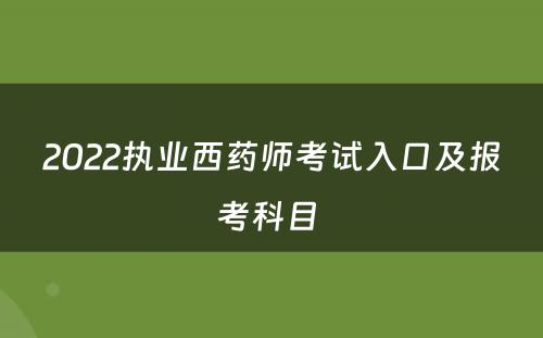 2022执业西药师考试入口及报考科目 