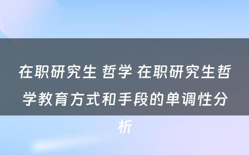 在职研究生 哲学 在职研究生哲学教育方式和手段的单调性分析