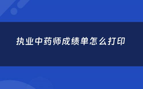 执业中药师成绩单怎么打印 