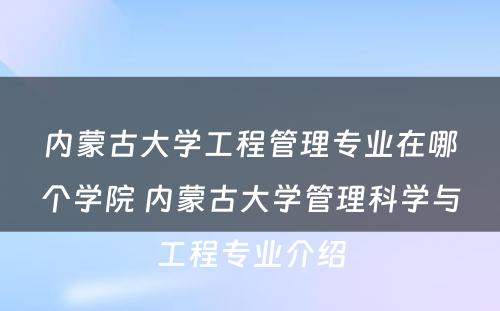 内蒙古大学工程管理专业在哪个学院 内蒙古大学管理科学与工程专业介绍