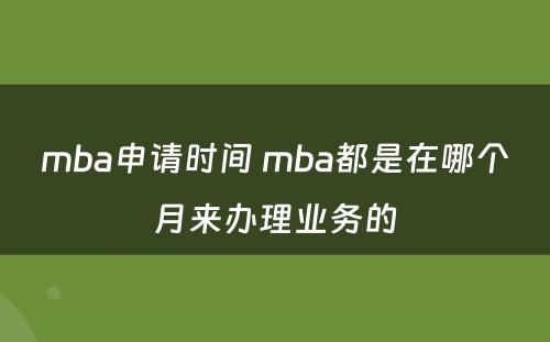 mba申请时间 mba都是在哪个月来办理业务的