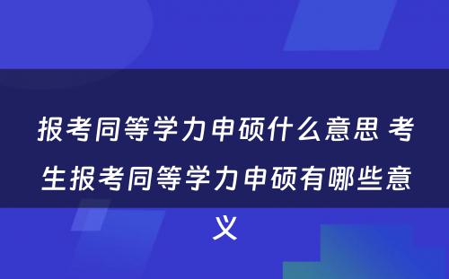 报考同等学力申硕什么意思 考生报考同等学力申硕有哪些意义