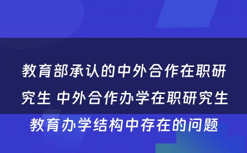 教育部承认的中外合作在职研究生 中外合作办学在职研究生教育办学结构中存在的问题