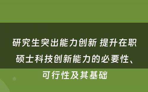 研究生突出能力创新 提升在职硕士科技创新能力的必要性、可行性及其基础