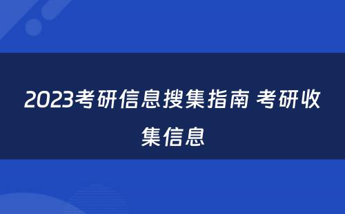 2023考研信息搜集指南 考研收集信息