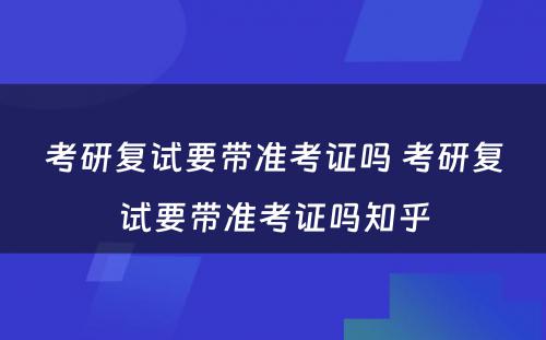 考研复试要带准考证吗 考研复试要带准考证吗知乎