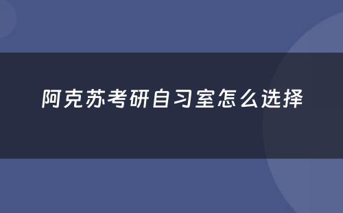 阿克苏考研自习室怎么选择