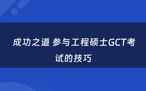  成功之道 参与工程硕士GCT考试的技巧