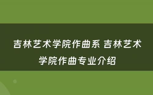 吉林艺术学院作曲系 吉林艺术学院作曲专业介绍