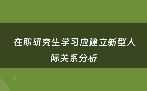  在职研究生学习应建立新型人际关系分析