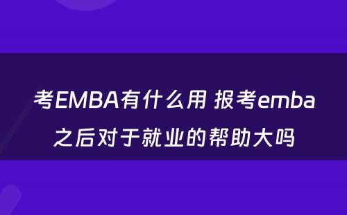 考EMBA有什么用 报考emba之后对于就业的帮助大吗