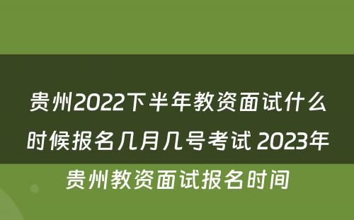 贵州2022下半年教资面试什么时候报名几月几号考试 2023年贵州教资面试报名时间