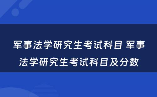 军事法学研究生考试科目 军事法学研究生考试科目及分数