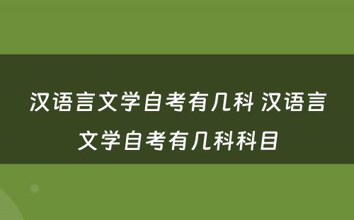 汉语言文学自考有几科 汉语言文学自考有几科科目