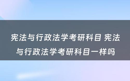 宪法与行政法学考研科目 宪法与行政法学考研科目一样吗