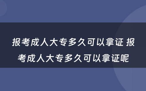 报考成人大专多久可以拿证 报考成人大专多久可以拿证呢