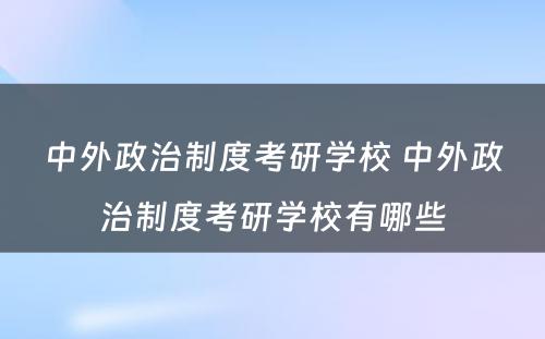 中外政治制度考研学校 中外政治制度考研学校有哪些