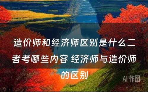 造价师和经济师区别是什么二者考哪些内容 经济师与造价师的区别