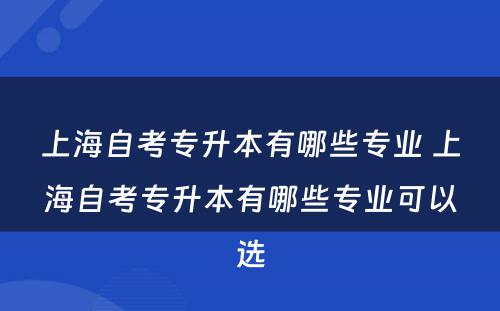 上海自考专升本有哪些专业 上海自考专升本有哪些专业可以选