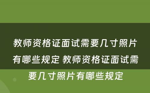 教师资格证面试需要几寸照片有哪些规定 教师资格证面试需要几寸照片有哪些规定