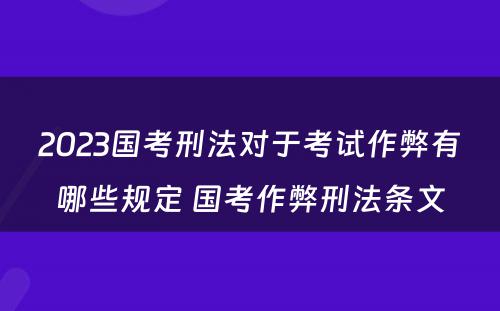 2023国考刑法对于考试作弊有哪些规定 国考作弊刑法条文