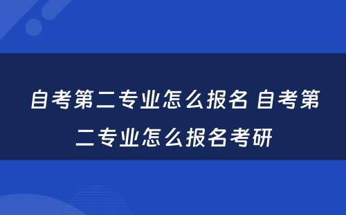 自考第二专业怎么报名 自考第二专业怎么报名考研